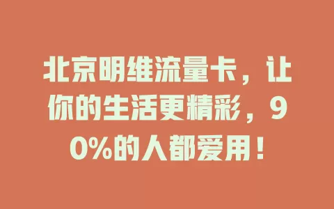 北京明维流量卡，让你的生活更精彩，90%的人都爱用！