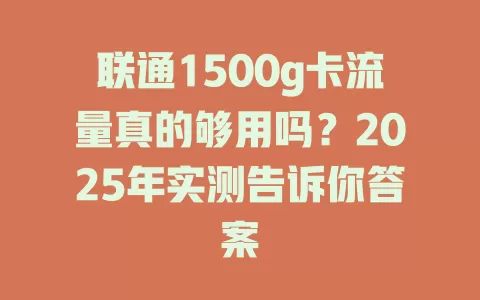 联通1500g卡流量真的够用吗？2025年实测告诉你答案
