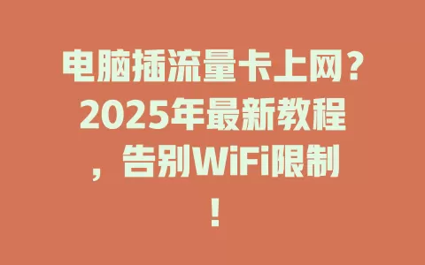 电脑插流量卡上网？2025年最新教程，告别WiFi限制！