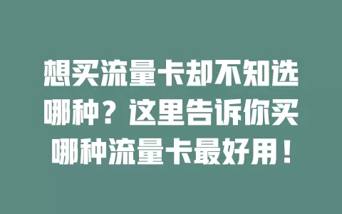 想买流量卡却不知选哪种？这里告诉你买哪种流量卡最好用！