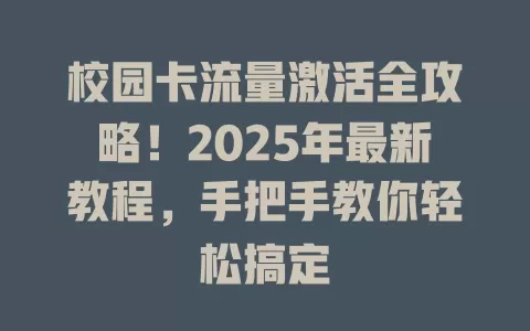 校园卡流量激活全攻略！2025年最新教程，手把手教你轻松搞定