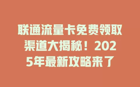 联通流量卡免费领取渠道大揭秘！2025年最新攻略来了
