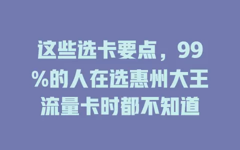 这些选卡要点，99%的人在选惠州大王流量卡时都不知道