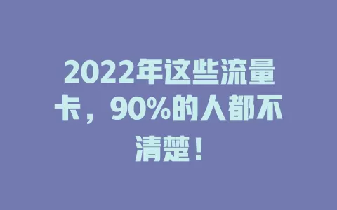 2022年这些流量卡，90%的人都不清楚！