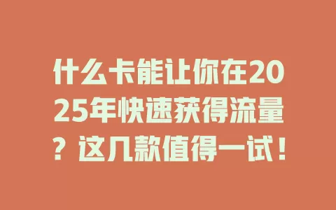 什么卡能让你在2025年快速获得流量？这几款值得一试！