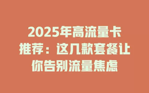 2025年高流量卡推荐：这几款套餐让你告别流量焦虑