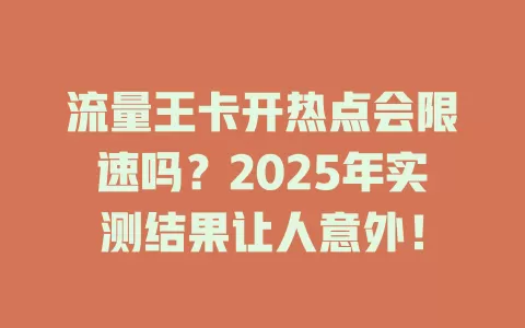 流量王卡开热点会限速吗？2025年实测结果让人意外！