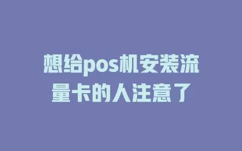 想给pos机安装流量卡的人注意了