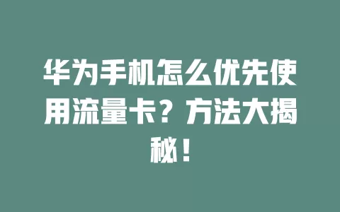 华为手机怎么优先使用流量卡？方法大揭秘！