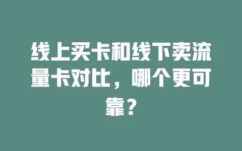 线上买卡和线下卖流量卡对比，哪个更可靠？