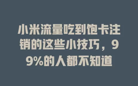 小米流量吃到饱卡注销的这些小技巧，99%的人都不知道