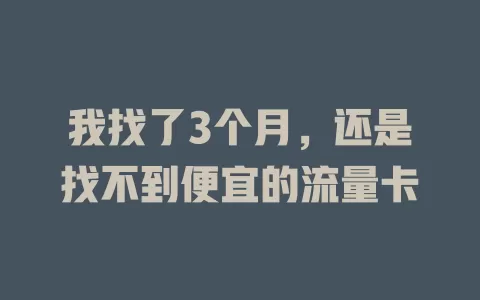 我找了3个月，还是找不到便宜的流量卡