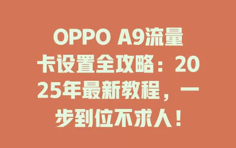 OPPO A9流量卡设置全攻略：2025年最新教程，一步到位不求人！