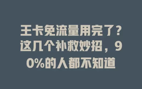 王卡免流量用完了？这几个补救妙招，90%的人都不知道