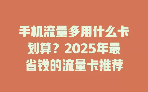 手机流量多用什么卡划算？2025年最省钱的流量卡推荐