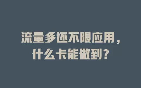 流量多还不限应用，什么卡能做到？