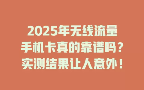 2025年无线流量手机卡真的靠谱吗？实测结果让人意外！