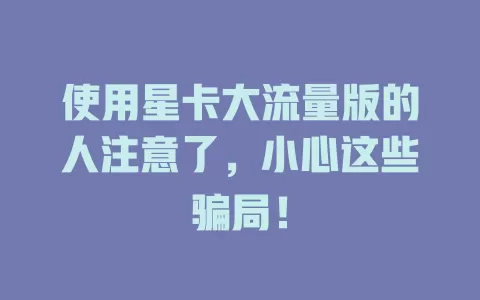 使用星卡大流量版的人注意了，小心这些骗局！