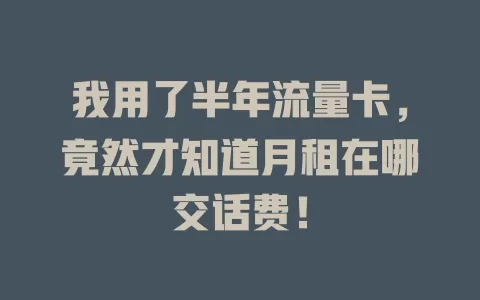 我用了半年流量卡，竟然才知道月租在哪交话费！
