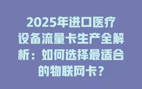 2025年进口医疗设备流量卡生产全解析：如何选择最适合的物联网卡？
