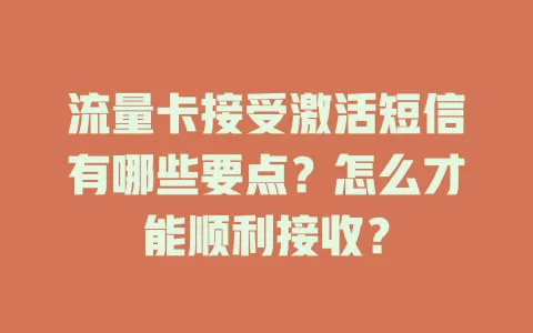 流量卡接受激活短信有哪些要点？怎么才能顺利接收？