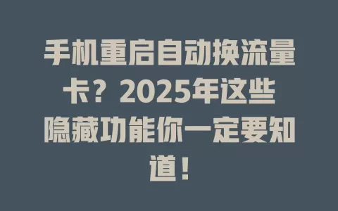 手机重启自动换流量卡？2025年这些隐藏功能你一定要知道！