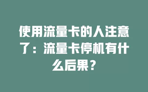 使用流量卡的人注意了：流量卡停机有什么后果？