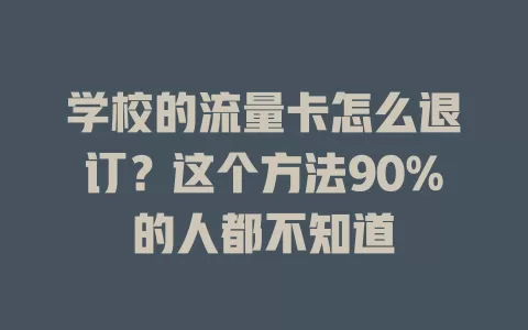 学校的流量卡怎么退订？这个方法90%的人都不知道