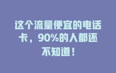 这个流量便宜的电话卡，90%的人都还不知道！