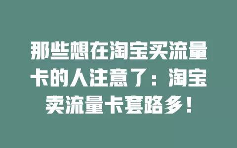那些想在淘宝买流量卡的人注意了：淘宝卖流量卡套路多！