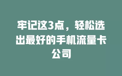 牢记这3点，轻松选出最好的手机流量卡公司