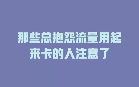 那些总抱怨流量用起来卡的人注意了