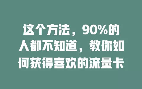 这个方法，90%的人都不知道，教你如何获得喜欢的流量卡