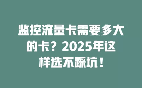 监控流量卡需要多大的卡？2025年这样选不踩坑！