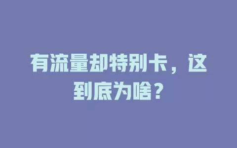 有流量却特别卡，这到底为啥？