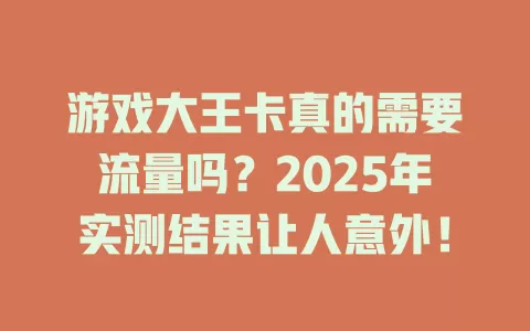 游戏大王卡真的需要流量吗？2025年实测结果让人意外！