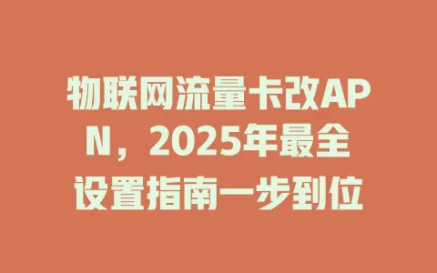 物联网流量卡改APN，2025年最全设置指南一步到位