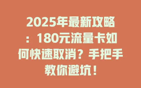 2025年最新攻略：180元流量卡如何快速取消？手把手教你避坑！