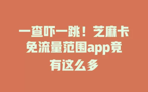 一查吓一跳！芝麻卡免流量范围app竟有这么多