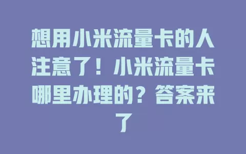 想用小米流量卡的人注意了！小米流量卡哪里办理的？答案来了