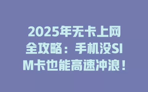 2025年无卡上网全攻略：手机没SIM卡也能高速冲浪！