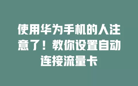 使用华为手机的人注意了！教你设置自动连接流量卡
