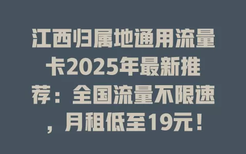 江西归属地通用流量卡2025年最新推荐：全国流量不限速，月租低至19元！