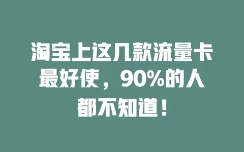 淘宝上这几款流量卡最好使，90%的人都不知道！