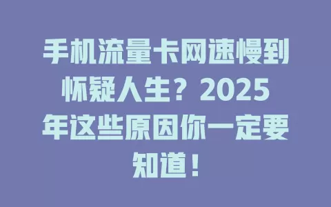 手机流量卡网速慢到怀疑人生？2025年这些原因你一定要知道！
