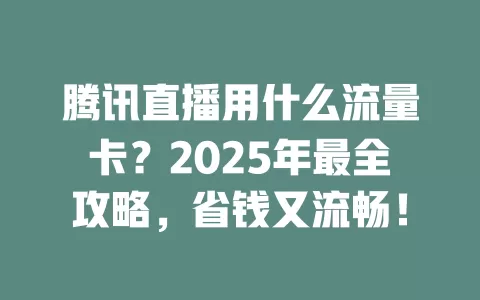 腾讯直播用什么流量卡？2025年最全攻略，省钱又流畅！
