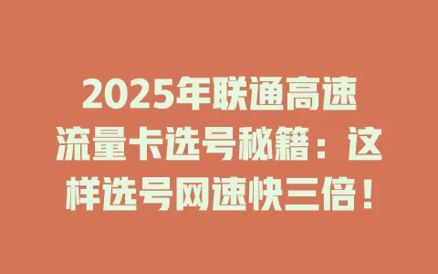 2025年联通高速流量卡选号秘籍：这样选号网速快三倍！