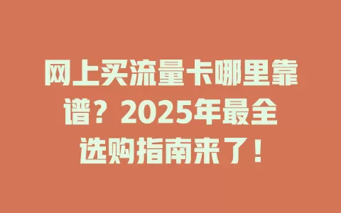 网上买流量卡哪里靠谱？2025年最全选购指南来了！