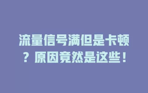 流量信号满但是卡顿？原因竟然是这些！