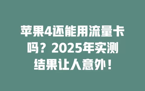 苹果4还能用流量卡吗？2025年实测结果让人意外！